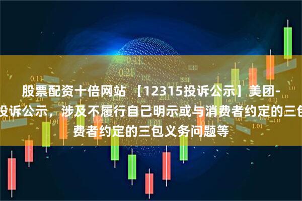 股票配资十倍网站 【12315投诉公示】美团-W新增29件投诉公示，涉及不履行自己明示或与消费者约定的三包义务问题等