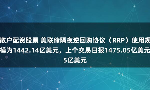 散户配资股票 美联储隔夜逆回购协议（RRP）使用规模为1442.14亿美元，上个交易日报1475.05亿美元
