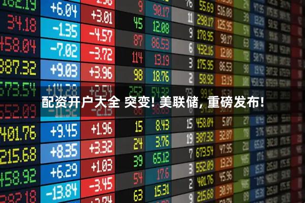 配资开户大全 突变! 美联储, 重磅发布!