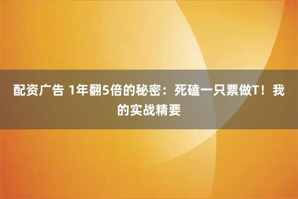 配资广告 1年翻5倍的秘密：死磕一只票做T！我的实战精要