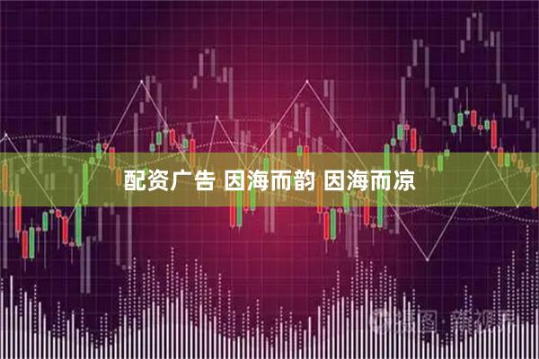 配资广告 因海而韵 因海而凉