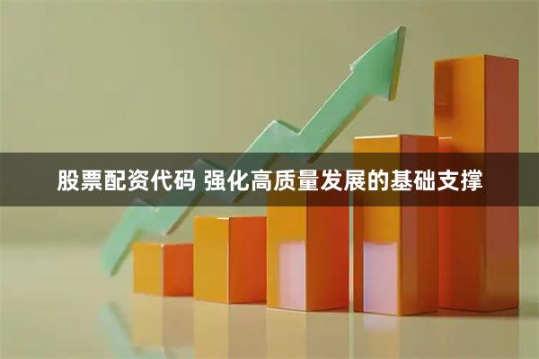 股票配资代码 强化高质量发展的基础支撑