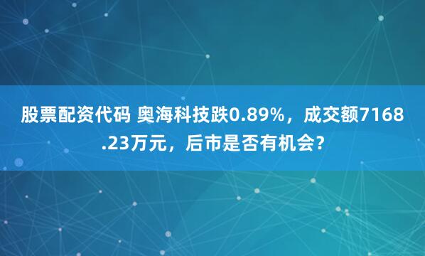 股票配资代码 奥海科技跌0.89%，成交额7168.23万元，后市是否有机会？