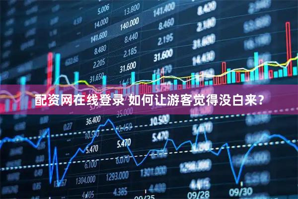 配资网在线登录 如何让游客觉得没白来?