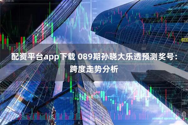 配资平台app下载 089期孙晓大乐透预测奖号：跨度走势分析