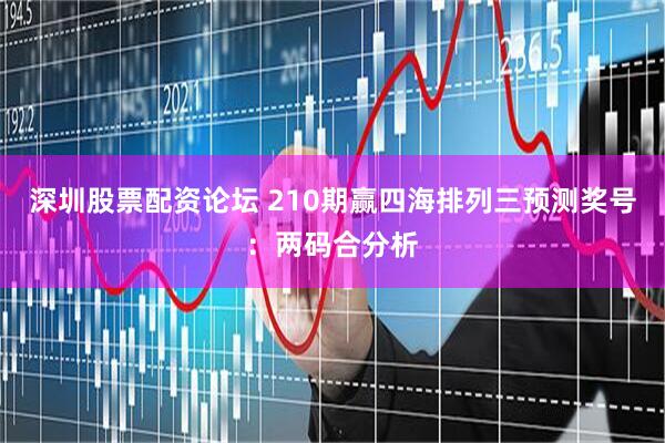 深圳股票配资论坛 210期赢四海排列三预测奖号：两码合分析