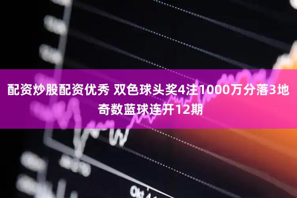 配资炒股配资优秀 双色球头奖4注1000万分落3地 奇数蓝球连开12期