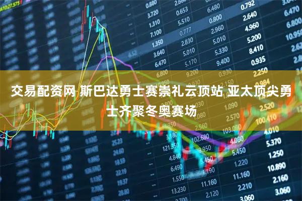 交易配资网 斯巴达勇士赛崇礼云顶站 亚太顶尖勇士齐聚冬奥赛场