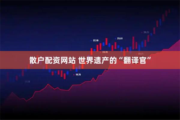 散户配资网站 世界遗产的“翻译官”