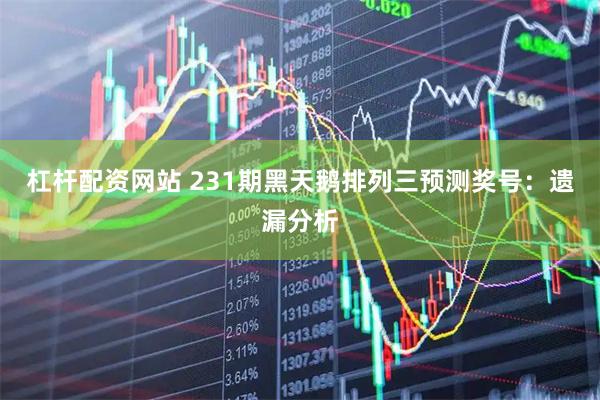 杠杆配资网站 231期黑天鹅排列三预测奖号：遗漏分析