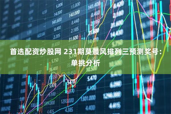 首选配资炒股网 231期莫晨风排列三预测奖号:单挑分析