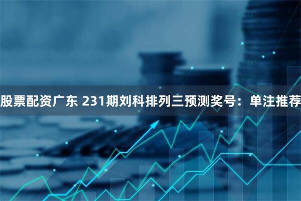 股票配资广东 231期刘科排列三预测奖号：单注推荐