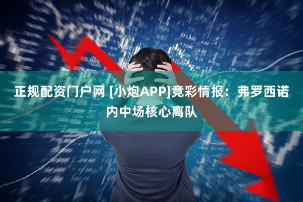 正规配资门户网 [小炮APP]竞彩情报：弗罗西诺内中场核心离队