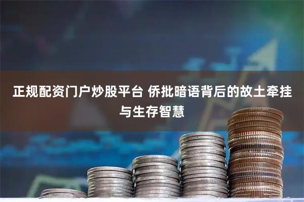 正规配资门户炒股平台 侨批暗语背后的故土牵挂与生存智慧