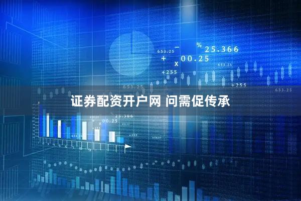 证券配资开户网 问需促传承