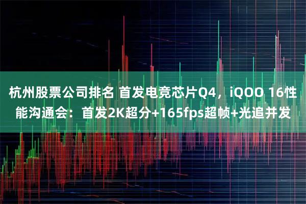 杭州股票公司排名 首发电竞芯片Q4，iQOO 16性能沟通会：首发2K超分+165fps超帧+光追并发