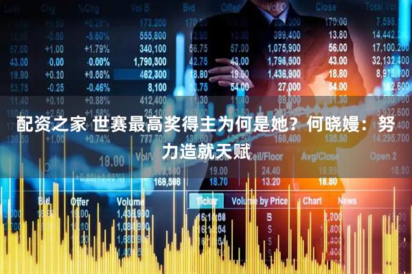 配资之家 世赛最高奖得主为何是她？何晓嫚：努力造就天赋